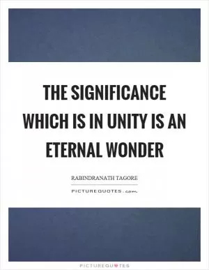 The significance which is in unity is an eternal wonder Picture Quote #1
