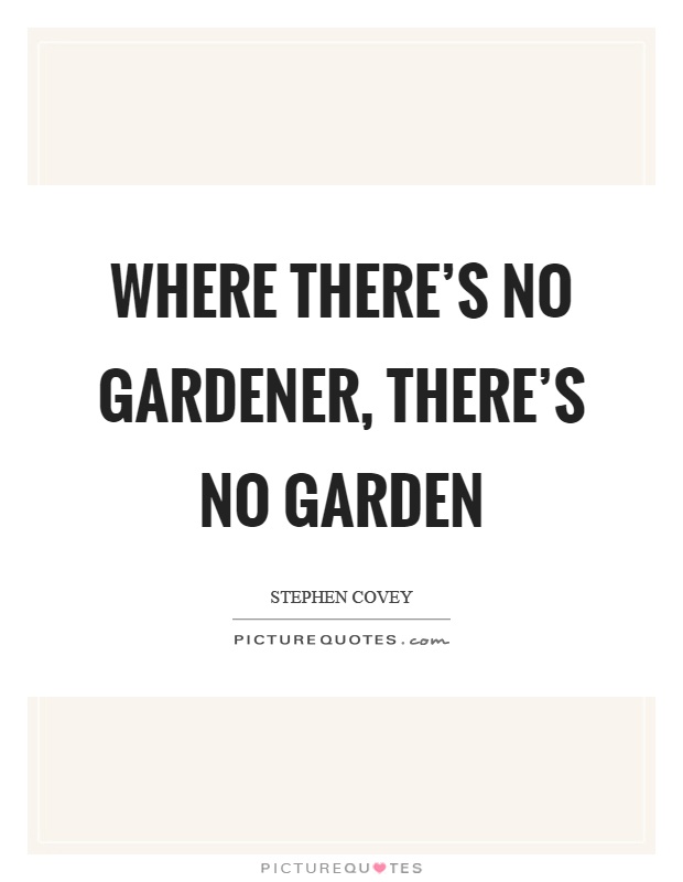 Where there's no gardener, there's no garden Picture Quote #1