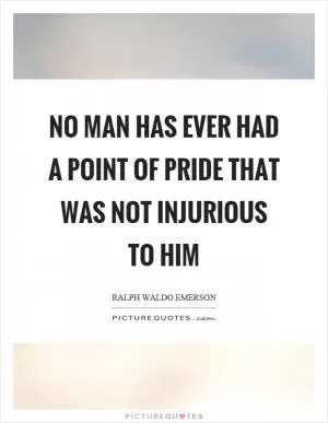No man has ever had a point of pride that was not injurious to him Picture Quote #1