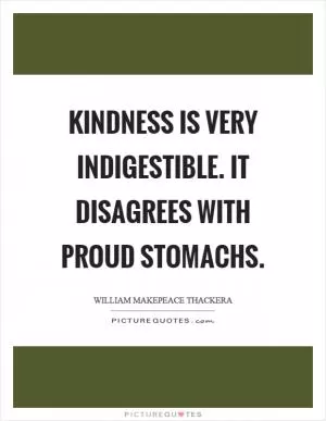 Kindness is very indigestible. It disagrees with proud stomachs Picture Quote #1