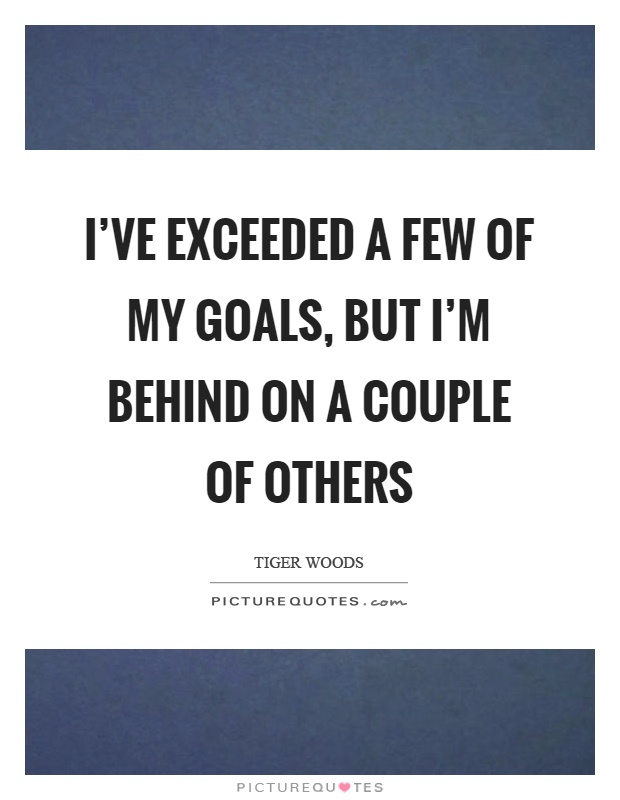 I've exceeded a few of my goals, but I'm behind on a couple of others Picture Quote #1