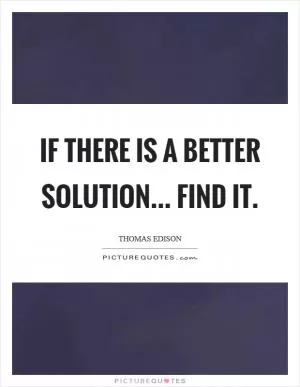 If there is a better solution... find it Picture Quote #1
