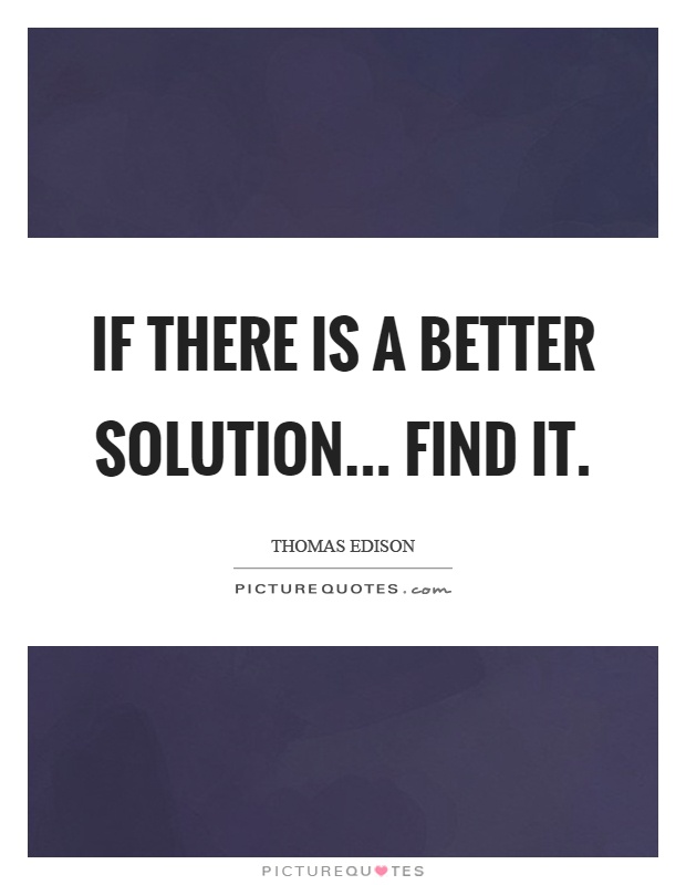 If there is a better solution... find it Picture Quote #1