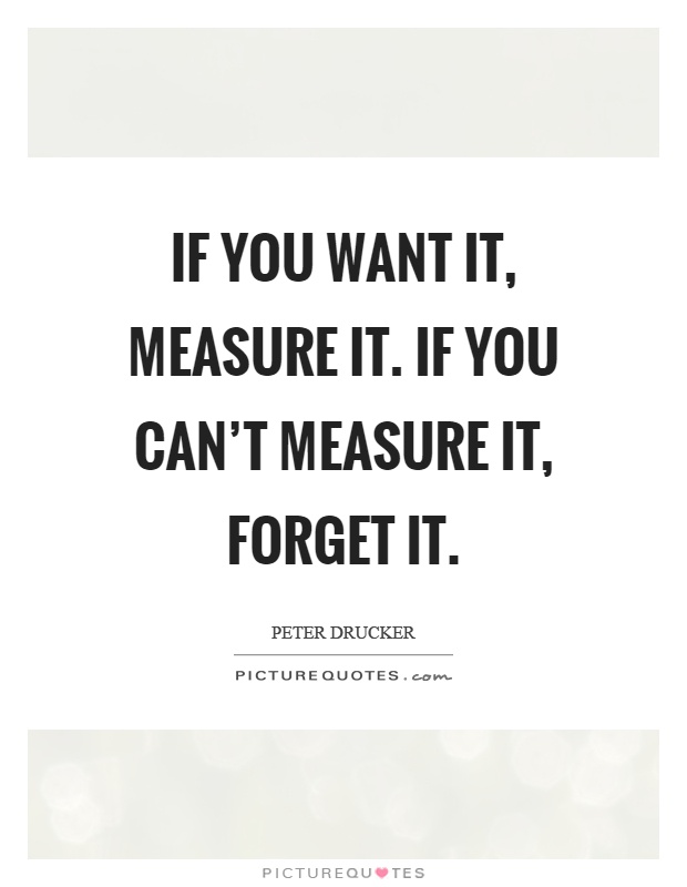If you want it, measure it. If you can't measure it, forget it Picture Quote #1