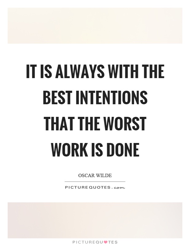 It is always with the best intentions that the worst work is done Picture Quote #1