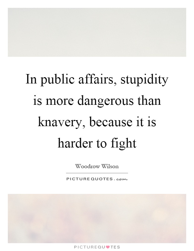 In public affairs, stupidity is more dangerous than knavery, because it is harder to fight Picture Quote #1