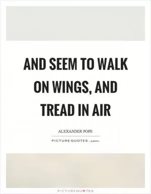 And seem to walk on wings, and tread in air Picture Quote #1