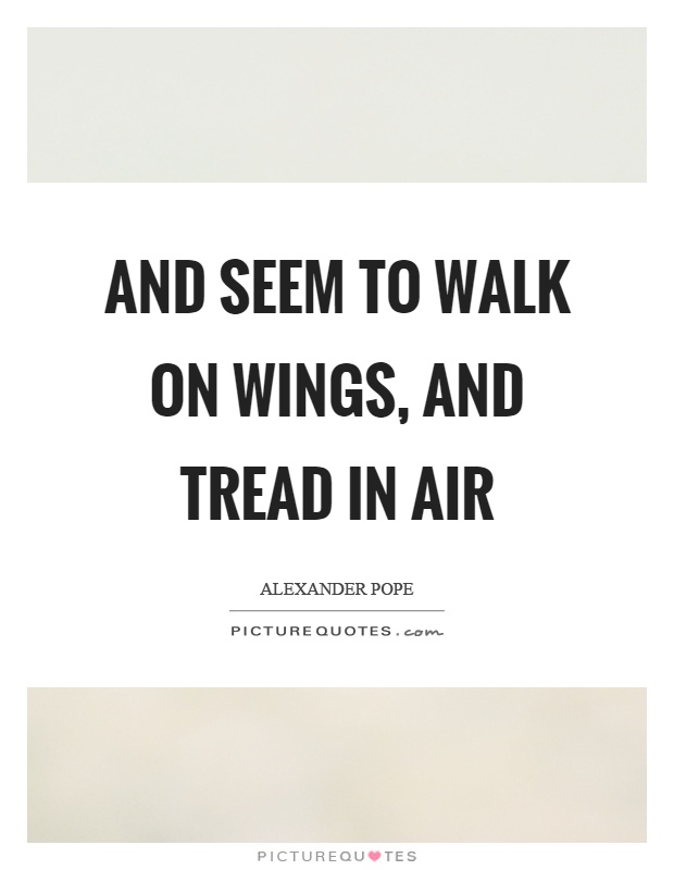 And seem to walk on wings, and tread in air Picture Quote #1