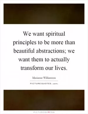 We want spiritual principles to be more than beautiful abstractions; we want them to actually transform our lives Picture Quote #1