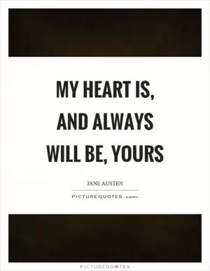 My heart is, and always will be, yours Picture Quote #1