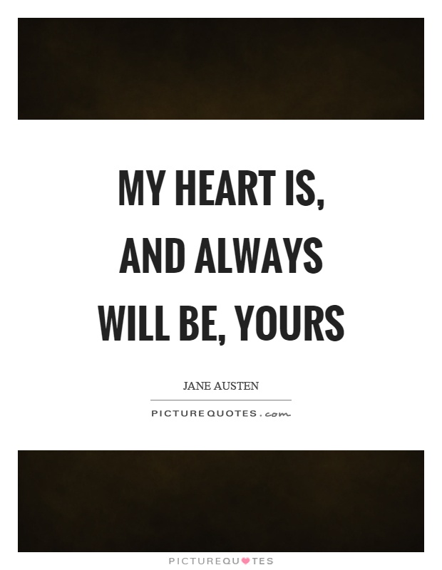 My heart is, and always will be, yours Picture Quote #1