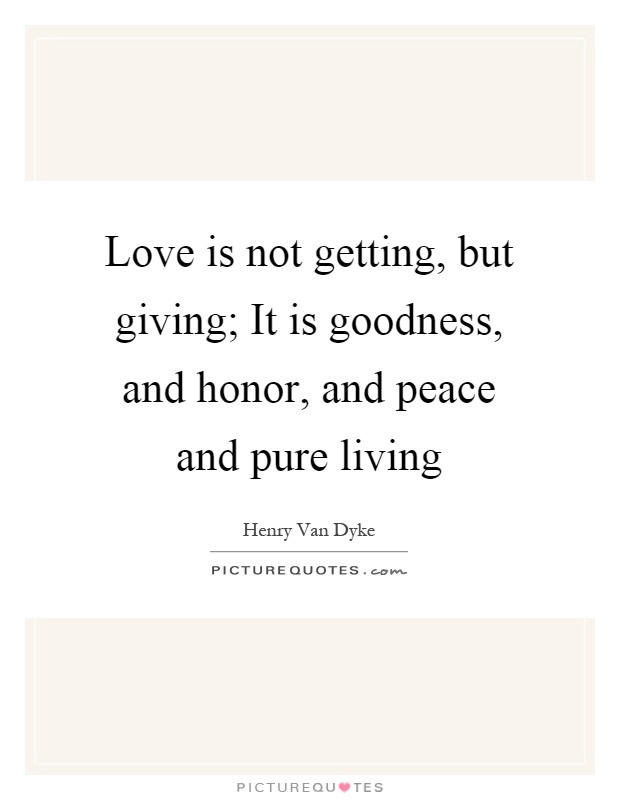 Love is not getting, but giving; It is goodness, and honor, and peace and pure living Picture Quote #1