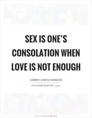 Sex is one’s consolation when love is not enough Picture Quote #1
