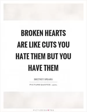 Broken hearts are like cuts you hate them but you have them Picture Quote #1