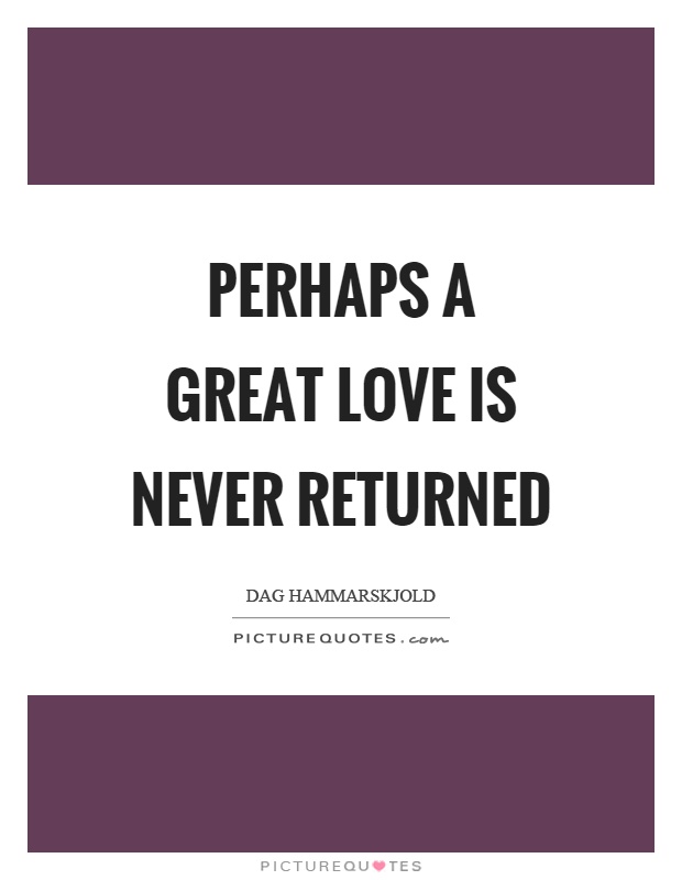 Perhaps a great love is never returned Picture Quote #1