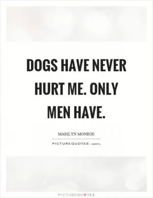 Dogs have never hurt me. Only men have Picture Quote #1