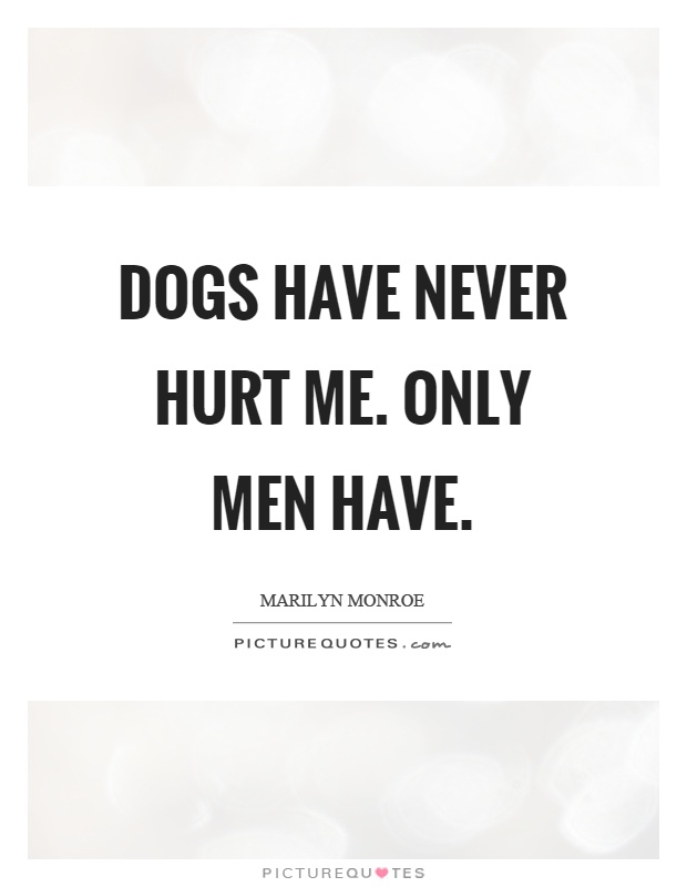 Dogs have never hurt me. Only men have Picture Quote #1