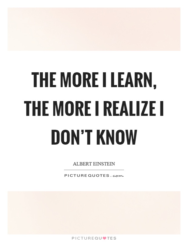 The more I learn, the more I realize I don't know Picture Quote #1