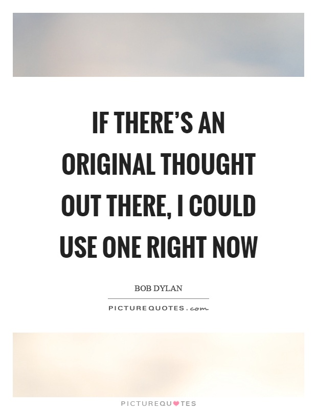 If there's an original thought out there, I could use one right now Picture Quote #1