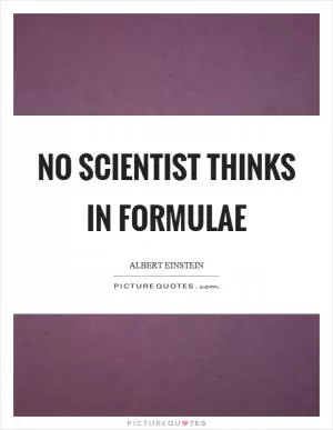 No scientist thinks in formulae Picture Quote #1