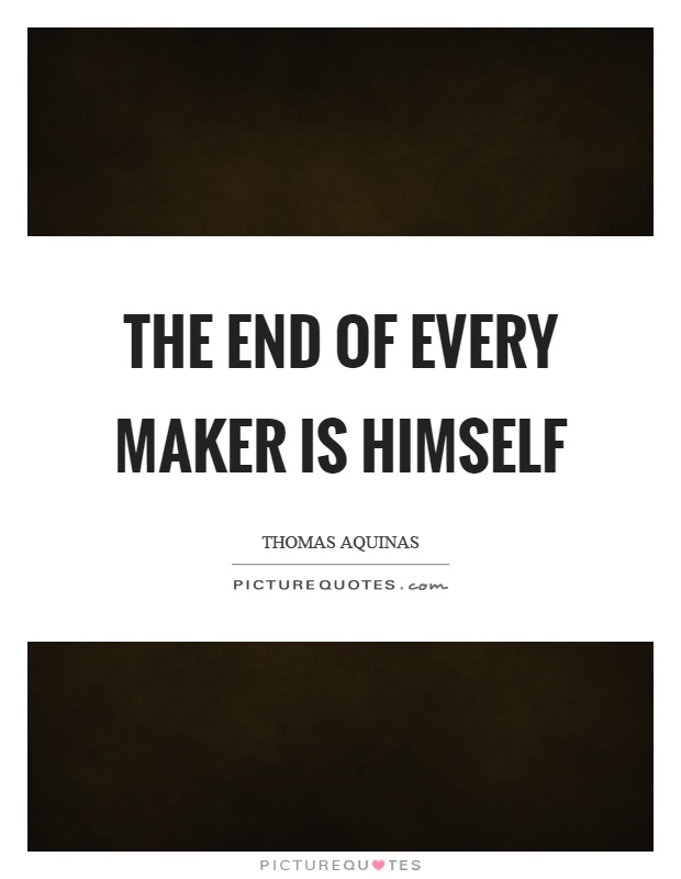 The end of every maker is himself Picture Quote #1