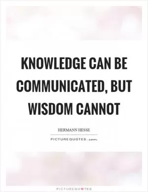 Knowledge can be communicated, but wisdom cannot Picture Quote #1