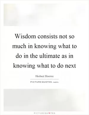 Wisdom consists not so much in knowing what to do in the ultimate as in knowing what to do next Picture Quote #1