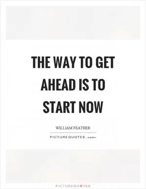 The way to get ahead is to start now Picture Quote #1