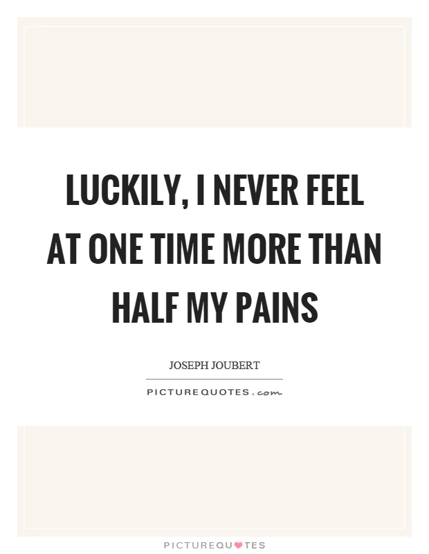Luckily, I never feel at one time more than half my pains Picture Quote #1