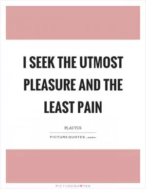 I seek the utmost pleasure and the least pain Picture Quote #1