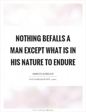 Nothing befalls a man except what is in his nature to endure Picture Quote #1