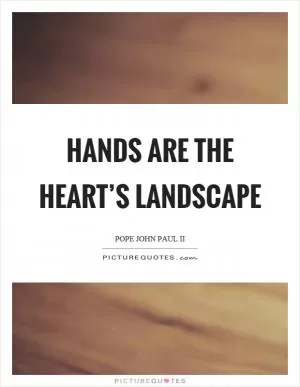 Hands are the heart’s landscape Picture Quote #1