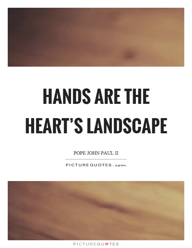 Hands are the heart's landscape Picture Quote #1