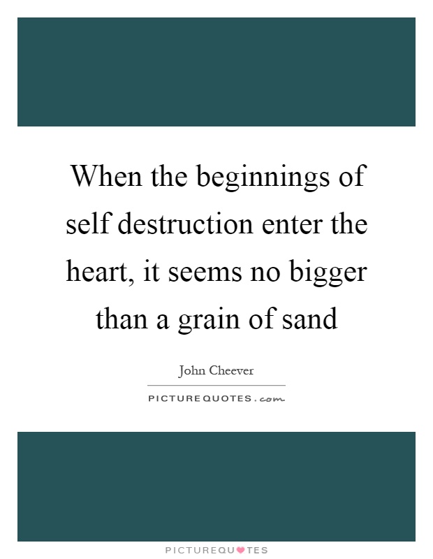 When the beginnings of self destruction enter the heart, it seems no bigger than a grain of sand Picture Quote #1
