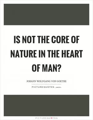 Is not the core of nature in the heart of man? Picture Quote #1