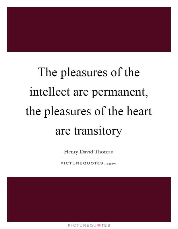 The pleasures of the intellect are permanent, the pleasures of the heart are transitory Picture Quote #1