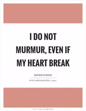 I do not murmur, even if my heart break Picture Quote #1
