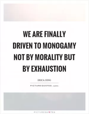 We are finally driven to monogamy not by morality but by exhaustion Picture Quote #1