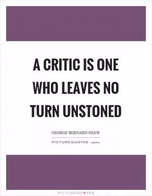 A critic is one who leaves no turn unstoned Picture Quote #1