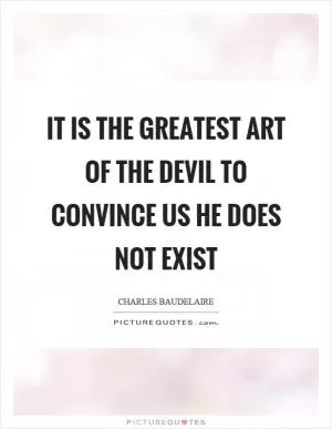 It is the greatest art of the devil to convince us he does not exist Picture Quote #1