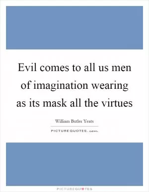 Evil comes to all us men of imagination wearing as its mask all the virtues Picture Quote #1