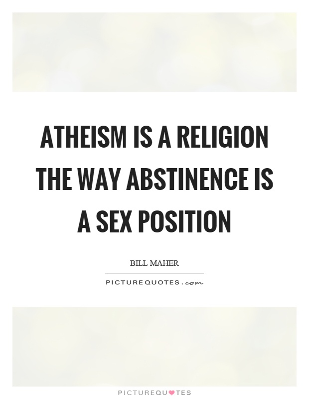 Atheism is a religion the way abstinence is a sex position Picture Quote #1