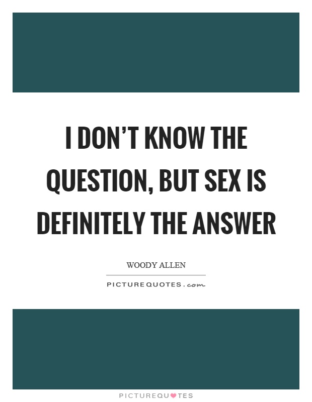 I don't know the question, but sex is definitely the answer Picture Quote #1