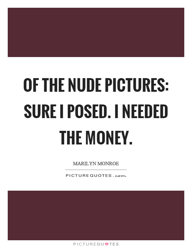 Of the nude pictures: Sure I posed. I needed the money Picture Quote #1