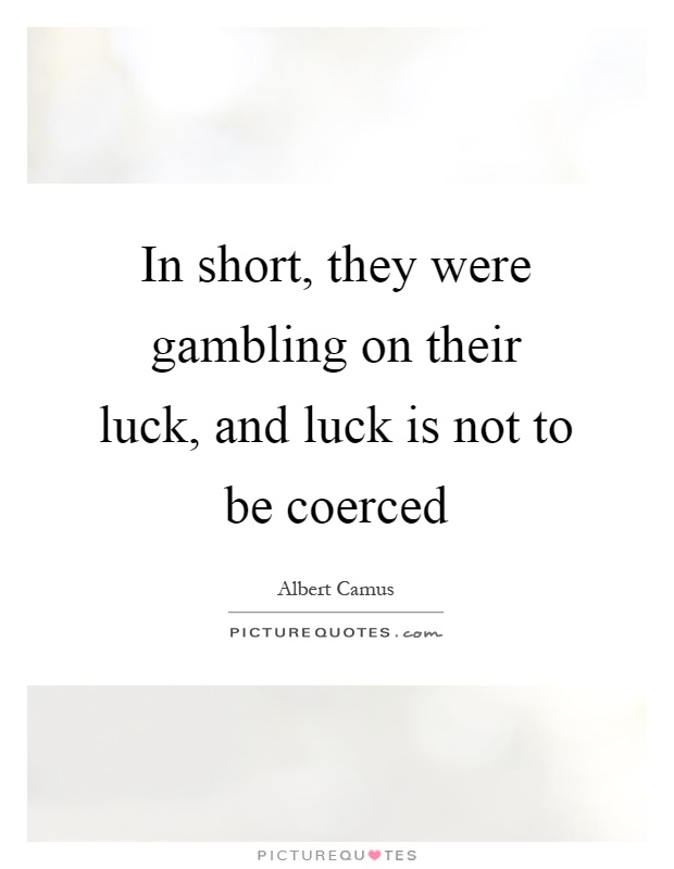 In short, they were gambling on their luck, and luck is not to be coerced Picture Quote #1