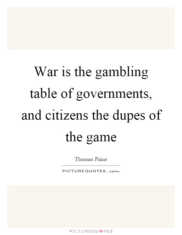 War is the gambling table of governments, and citizens the dupes of the game Picture Quote #1