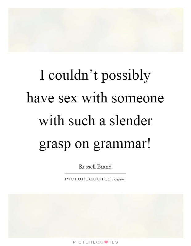 I couldn't possibly have sex with someone with such a slender grasp on grammar! Picture Quote #1