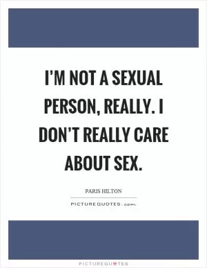 I’m not a sexual person, really. I don’t really care about sex Picture Quote #1