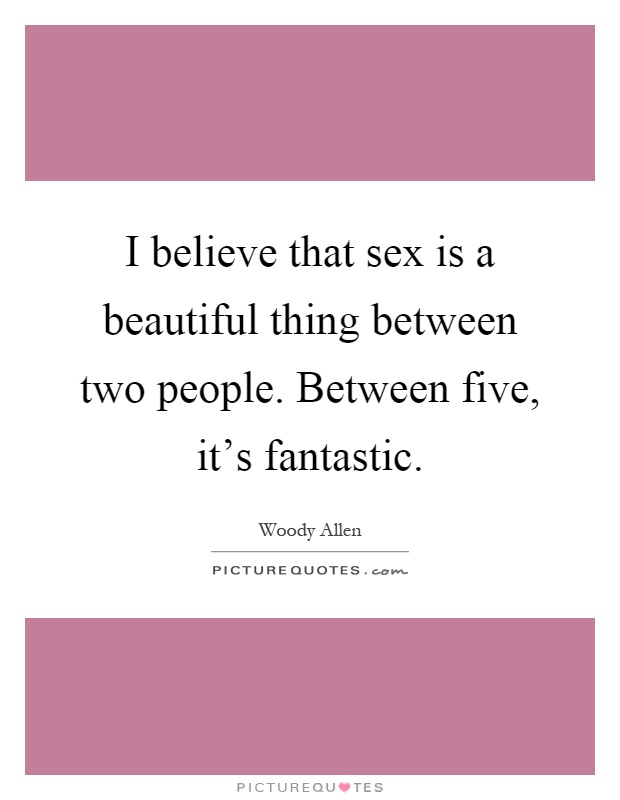 I believe that sex is a beautiful thing between two people. Between five, it's fantastic Picture Quote #1