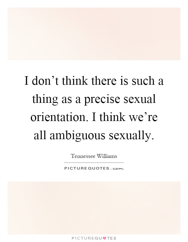 I don't think there is such a thing as a precise sexual orientation. I think we're all ambiguous sexually Picture Quote #1